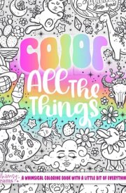 Color ALL The Things: A Whimsical Coloring Book With a Little Bit of Everything cover image