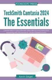 TechSmith Camtasia 2024 The Essentials: Create Best-In-class Video Demos and Interactive ELearning with This Hands-on, Project-based Tutorial cover image