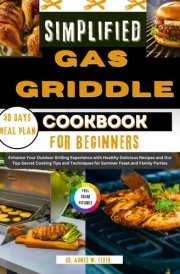 Simplified Gas Griddle Cookbook for Beginners: Enhance Your Outdoor Grilling Experience with Healthy Delicious Recipes and Our Top-Secret Cooking Tips ... for Summer Feast and Family Parties cover image