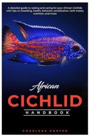 African Cichlid Handbook A Detailed Guide to Raising and Caring for Your African Cichlids with Tips on Breeding, Health, Behavior, Socialization, Tank Mates, Nutrition, and More. cover image