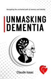 UNMASKING DEMENTIA: "Navigating the uncharted path of memory and identity" cover image