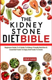 THE KIDNEY STONE DIET BIBLE: Beginners Guide To A Guide To Kidney-Friendly Nutrition & Essential Foods To Enjoy And Foods To Avoid cover image