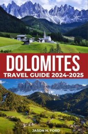 Dolomites Travel Guide 2024-2025: Explore Majestic Peaks, Hiking Trails, Cultural Experiences, Activities, Accommodation and Practical Tips for an Unforgettable Italian Mountain Escape. cover image