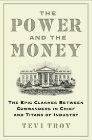 The Power and the Money The Epic Clashes Between Commanders in Chief and Titans of Industry cover image