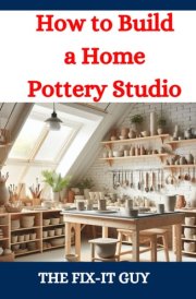 How to Build a Home Pottery Studio: A DIY Guide to Creating Your Ideal Ceramic Workspace From Planning to Setup cover image