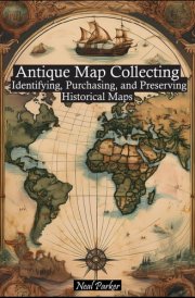 Antique Map Collecting: The Ultimate Guide to Identifying, Purchasing, and Preserving Historical Maps cover image
