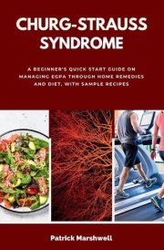Churg-Strauss Syndrome - A Beginner's Quick Start Guide on Managing EGPA Through Home Remedies and Diet, with Sample Recipes cover image