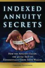 Indexed Annuity Secrets: How the Affluent Escape the 401(K) Trap to Exponentially Grow Their Wealth cover image