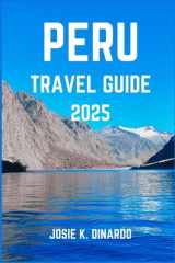 PERU TRAVEL GUIDE 2025: Navigating the Land of the Incas and Rainforests: Images, Attractions, Itineraries and More cover image