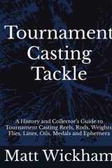 Tournament Casting Tackle: A History and Collector’s Guide to Tournament Casting Reels, Rods, Weights, Flies, Lines, Oils, Medals and Ephemera cover image