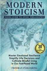 Modern Stoicism Your Guide to Stoic Philosophy: Master Emotional Resilience, Simplify Life Decisions and Cultivate Mindful Living in Our Fast Paced World cover image