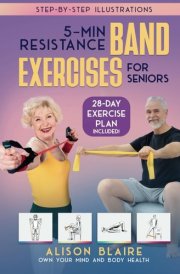 5 Min Resistance Band Exercises for Seniors: Build Strength, Improve Balance, Lose Weight, Increase Cognitive Function, Flexibility, Health and Mood (Own Your Mind And Body Health) cover image