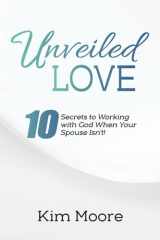 Unveiled Love 10 Secrets to Working with God When Your Spouse Isn't! cover image