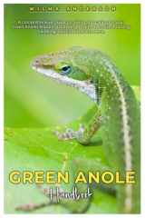 Green Anole Handbook A Comprehensive Guide to Raising and Caring for Your Green Anoles Featuring Breeding, Health, Behavior, Housing, Handling, Nutrition and Lots More. cover image