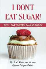 I Don't Eat Sugar! But I LOVE Sweets! Baking Buddy: Baking with Alternative Sweeteners and Flours with Easy Dessert Recipe Ideas! (I Don't Eat Sugar! But I LOVE Sweets! Baking Buddy Series) cover image