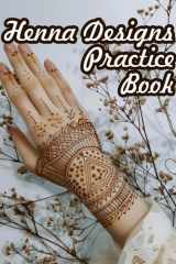 Practice Henna Designs Book. Henna Tattoos Tracing Workbook.: Exercises and Patterns for Stunning Henna Tattoos. The Perfect Practise Book for Upcoming Henna/Mendhi Artists. cover image