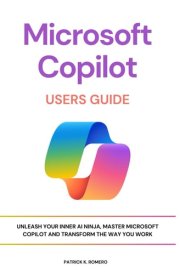 Microsoft Copilot Users Guide: Unleash Your Inner AI Ninja, Master Microsoft Copilot and Transform the Way You Work cover image