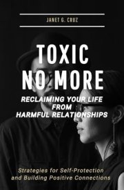 Toxic No More - Reclaiming Your Life from Harmful Relationships Strategies for Self-Protection and Building Positive Connections cover image