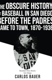 The Obscure History of Baseball in San Diego: Before the Padres Came to Town, 1870-1936 cover image
