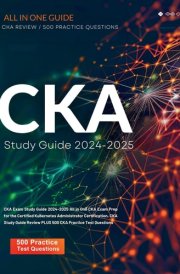 CKA Exam Study Guide 2024-2025 All in One CKA Exam Prep for the Certified Kubernetes Administrator Certification. CKA Study Guide Review PLUS 500 CKA Practice Test Questions cover image