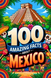 100 Amazing Facts About Mexico for Smart Kids: Interesting Facts About Mexico for Smart Kids, Everything Young Children's Should to Know About the ... and more, Perfect Gift for Curious Kids. cover image