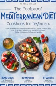 The Foolproof Mediterranean Diet Cookbook for Beginners • Fast and Flavorful Recipes Ready in Under 30 Minutes + 6-Weeks Meal Plan for an Effortless Weight Loss and Lifelong Health cover image