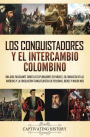 Los Conquistadores Y El Intercambio Colombino: Una Guía Fascinante Sobre Los Exploradores Españoles, Su Conquista de Las Américas Y la Circulación Transatlántica de Personas, Bienes Y Mucho Más cover image