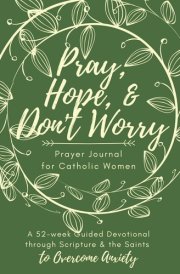 Pray, Hope, & Don't Worry Prayer Journal for Catholic Women A 52-Week Guided Devotional Through Scripture and the Saints to Overcome Anxiety cover image