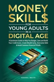 Money Skills for Young Adults in a Digital Age: A Quickstart Guide To Help You Budget, Save and Build Your Credit Score, Create Wealth Early, Overcome Debt & Avoid Common Financial Pitfalls cover image
