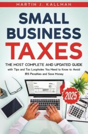 Small Business Taxes: The Most Complete and Updated Guide with Tips and Tax Loopholes You Need to Know to Avoid IRS Penalties and Save Money cover image