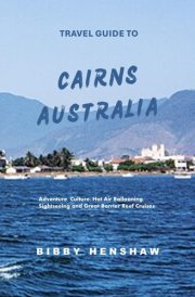 TRAVEL GUIDE TO CAIRNS, AUSTRALIA: Adventure, Culture, Hot Air Ballooning, Hiking and Great Barrier Reef Cruises (EXOTIC TRAVELS) cover image