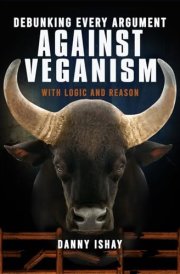 Debunking Every Argument Against Veganism: With Logic And Reason cover image