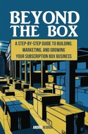 Beyond the Box: A Step-by-Step Guide to Building, Marketing, and Growing Your Subscription Box Business cover image