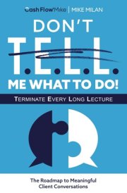 Don't T.E.L.L. Me What To Do!: A Roadmap To Meaningful Client Conversations (The Clear Path To Cash) cover image