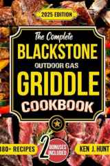 The Complete Blackstone Outdoor Gas Griddle Cookbook: The Essential Guide to Cooking Anything on Your Griddle Like a Real Pro, Plenty of Tasty and Easy-to-Follow Recipes to Impress Your Guests cover image