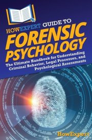HowExpert Guide to Forensic Psychology The Ultimate Handbook for Understanding Criminal Behavior, Legal Processes, and Psychological Assessments cover image