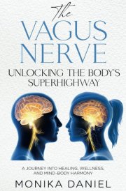 THE VAGUS NERVE UNLOCKING THE BODY’S SUPERHIGHWAY: A Journey into Healing, Wellness, and Mind-Body Harmony (Beginners' Insight to the Holistic World) cover image