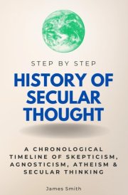 History of Secular Thought Step by Step: A Chronological Timeline of Skepticism, Agnosticism, Atheism & Secular Thinking (Step By Step Subject Guides) cover image