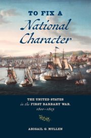 To Fix a National Character The United States in the First Barbary War, 1800–1805 cover image