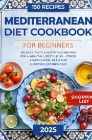 Mediterranean Diet Cookbook for Beginners: 150 Easy, Tasty, & Nutritious Recipes for a Healthy Lifestyle | No - Stress 4 Weeks Meal Plan and Shopping List Included cover image
