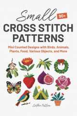 Small Cross Stitch Patterns: 90+ Mini Counted Designs with Birds, Animals, Plants, Food, Various Objects, and More (up to 40x40 Crosses) cover image