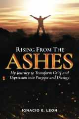 Rising from the Ashes My Journey to Transform Grief and Depression Into Purpose and Destiny cover image