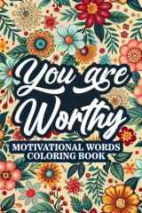 You Are Worthy - Motivational Words Coloring Book: 50 Motivational Uplifting Words to Color - A Variety of Positive Affirmations for Adults & Teens (Mindfulness Coloring Books) cover image