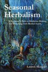 Seasonal Herbalism A Beginner's Path to Medicine Making and Dreaming with Mother Earth