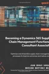 Becoming a Dynamics 365 Supply Chain Management Functional Consultant Associate Optimize and Streamline Supply Chain Management Processes to Improve Outcomes and Reduce Costs
