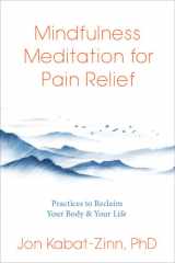 Mindfulness Meditation for Pain Relief Practices to Reclaim Your Body and Your Life cover image