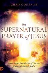 The Supernatural Prayer of Jesus Prayer Secrets from the Son of God that Unleash the Miracle Realm cover image