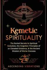 Kemetic Spirituality The Buried Secrets to Spiritual Evolution, the Forgotten Principles of an Elevated Existence, & the Ancient Wisdom of Divine Oneness cover image