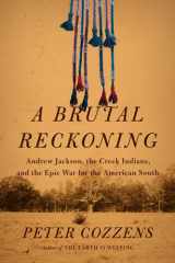 A Brutal Reckoning Andrew Jackson, the Creek Indians, and the Epic War for the American South cover image