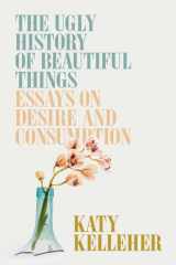 The Ugly History of Beautiful Things Essays on Desire and Consumption cover image